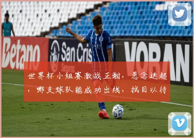 世界杯小组赛激战正酣，悬念迭起，哪支球队能成功出线，拭目以待，精彩不容错过