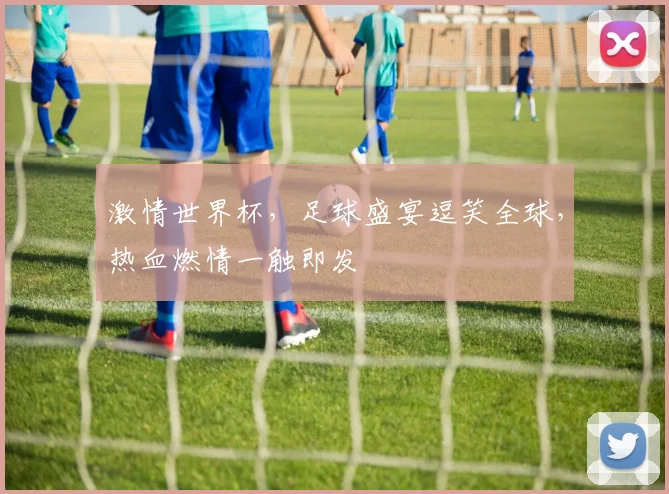激情世界杯，足球盛宴逗笑全球，热血燃情一触即发