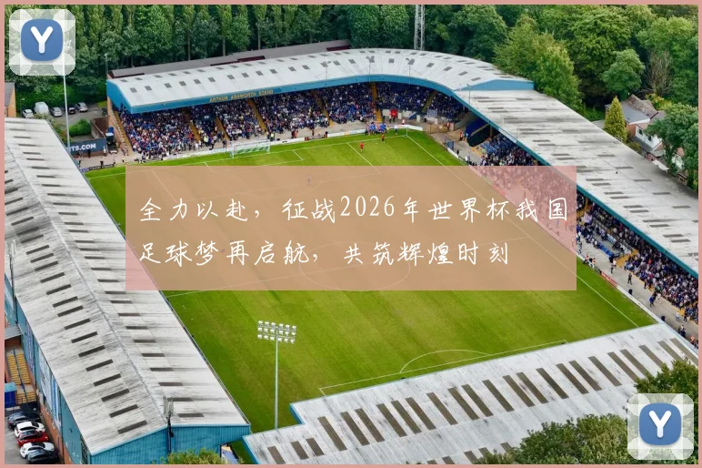 全力以赴，征战2026年世界杯我国足球梦再启航，共筑辉煌时刻